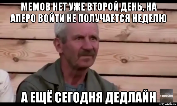 мемов нет уже второй день, на аперо войти не получается неделю а ещё сегодня дедлайн, Мем  Охуевающий дед