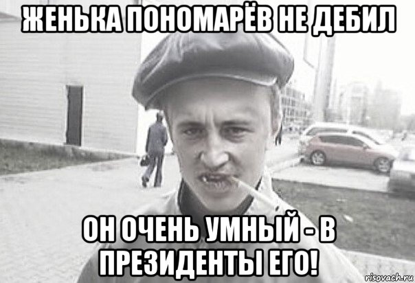 женька пономарёв не дебил он очень умный - в президенты его!, Мем Пацанська философия