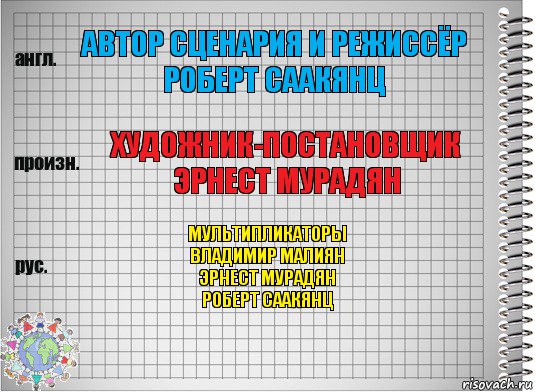 Автор сценария и режиссёр
Роберт Саакянц Художник-постановщик
Эрнест Мурадян Мультипликаторы
Владимир Малиян
Эрнест Мурадян
Роберт Саакянц, Комикс  Перевод с английского