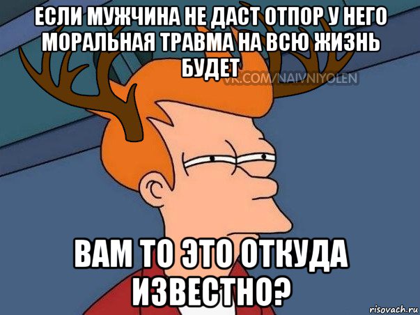 если мужчина не даст отпор у него моральная травма на всю жизнь будет вам то это откуда известно?, Мем  Подозрительный олень