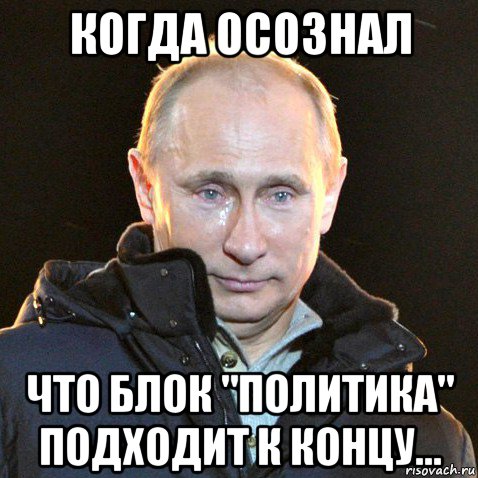 когда осознал что блок "политика" подходит к концу..., Мем Путин плачет