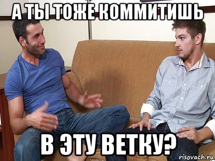 а ты тоже коммитишь в эту ветку?, Мем Слушай я тоже люблю делать подпи