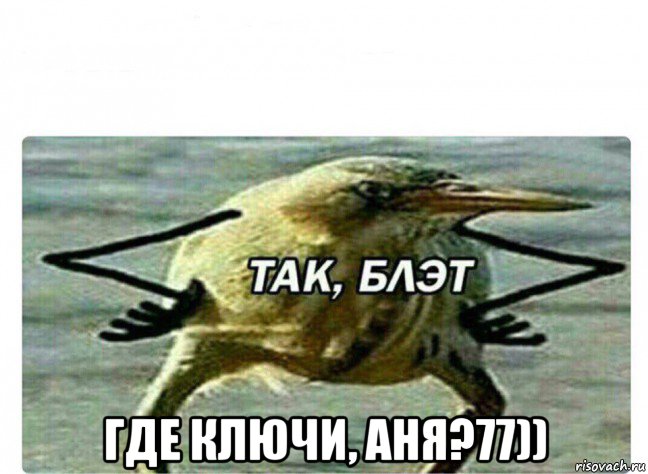  где ключи, аня?77)), Мем Так Блэт