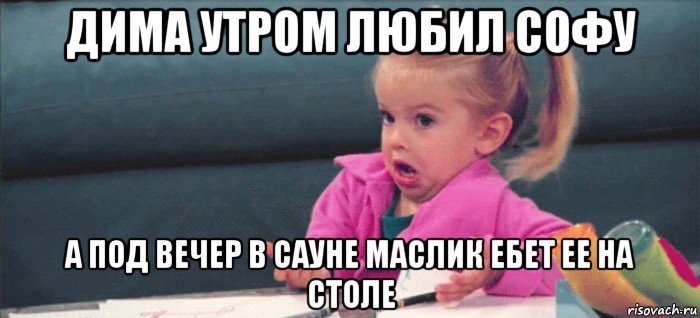 дима утром любил софу а под вечер в сауне маслик ебет ее на столе, Мем  Ты говоришь (девочка возмущается)