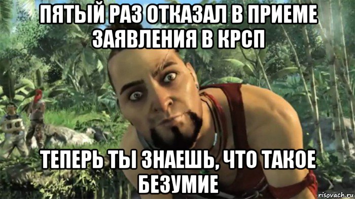 пятый раз отказал в приеме заявления в крсп теперь ты знаешь, что такое безумие, Мем ваас