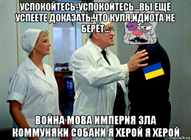 успокойтесь-успокойтесь...вы ещё успеете доказать,что куля,идиота не берёт... война мова империя зла коммуняки собаки я херой я херой, Мем Ватник в психушке