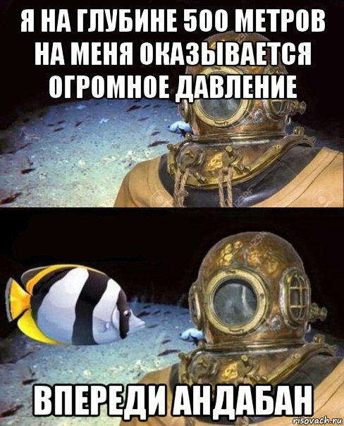 я на глубине 500 метров на меня оказывается огромное давление впереди андабан, Мем   Высокое давление