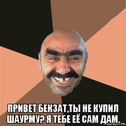  привет бекзат,ты не купил шаурму? я тебе её сам дам., Мем Я твой дом труба шатал