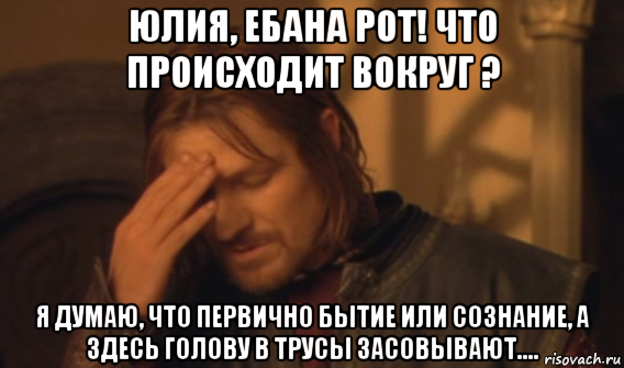 юлия, ебана рот! что происходит вокруг ? я думаю, что первично бытие или сознание, а здесь голову в трусы засовывают...., Мем Закрывает лицо