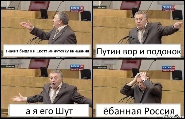 значит быдло и Скотт минуточку внимания Путин вор и подонок а я его Шут ёбанная Россия