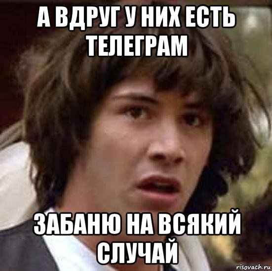 а вдруг у них есть телеграм забаню на всякий случай, Мем А что если (Киану Ривз)