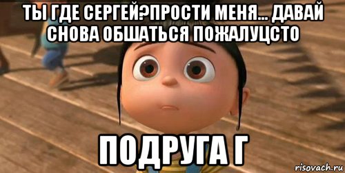 ты где сергей?прости меня... давай снова обшаться пожалуцсто подруга г, Мем    Агнес Грю