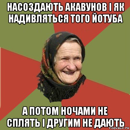 насоздають акавунов і як надивляться того йотуба а потом ночами не сплять і другим не дають, Мем  Бабушка