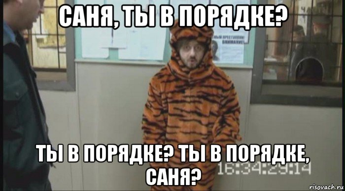 саня, ты в порядке? ты в порядке? ты в порядке, саня?