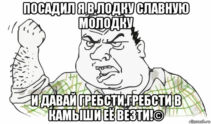 посадил я в лодку славную молодку и давай гребсти,гребсти в камыши её везти!©, Мем Будь мужиком