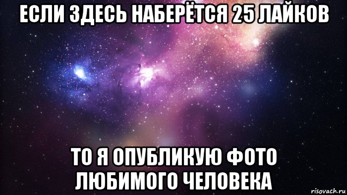 если здесь наберётся 25 лайков то я опубликую фото любимого человека