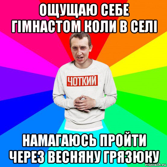 ощущаю себе гімнастом коли в селі намагаюсь пройти через весняну грязюку