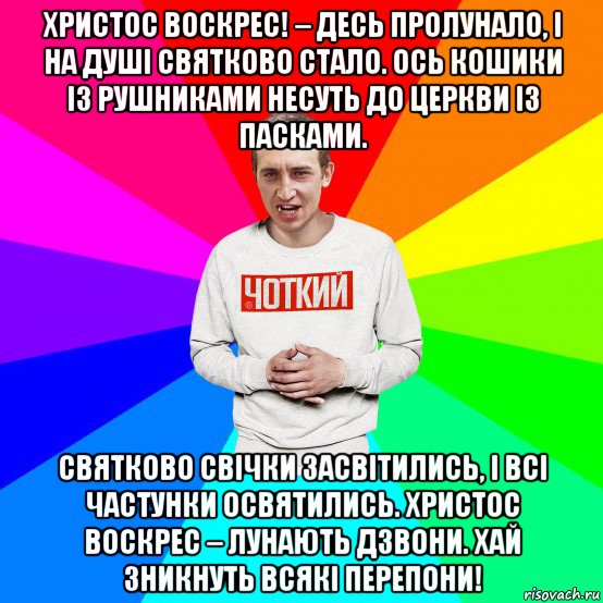 христос воскрес! – десь пролунало, і на душі святково стало. ось кошики із рушниками несуть до церкви із пасками. святково свічки засвітились, і всі частунки освятились. христос воскрес – лунають дзвони. хай зникнуть всякі перепони!, Мем Чоткий