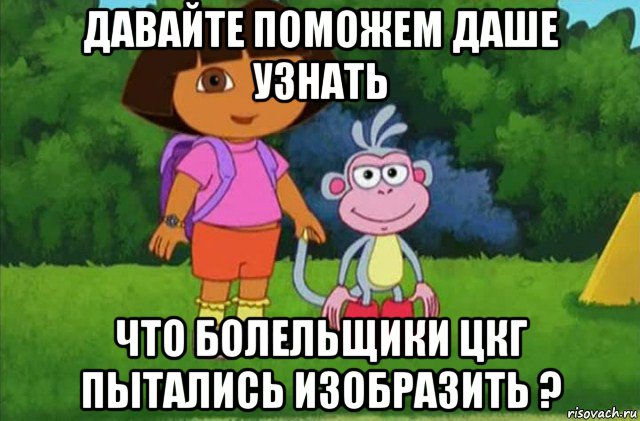 давайте поможем даше узнать что болельщики цкг пытались изобразить ?, Мем Даша-следопыт