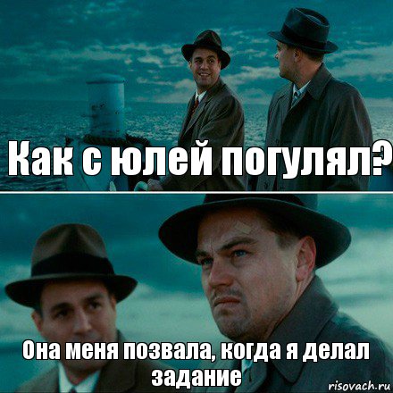 Как с юлей погулял? Она меня позвала, когда я делал задание, Комикс Ди Каприо (Остров проклятых)