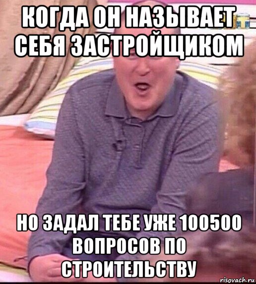 когда он называет себя застройщиком но задал тебе уже 100500 вопросов по строительству, Мем  Должанский