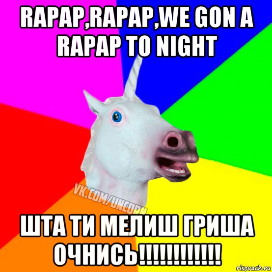 rapap,rapap,we gon a rapap to night шта ти мелиш гриша очнись!!!!!!!!!!!!, Мем Единорог Социофоб