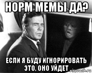 Это оно есть. Если я буду его игнорировать. Если его игнорировать оно уйдет. Если я его буду игнорировать оно уйдет. Мем если я буду его игнорировать.