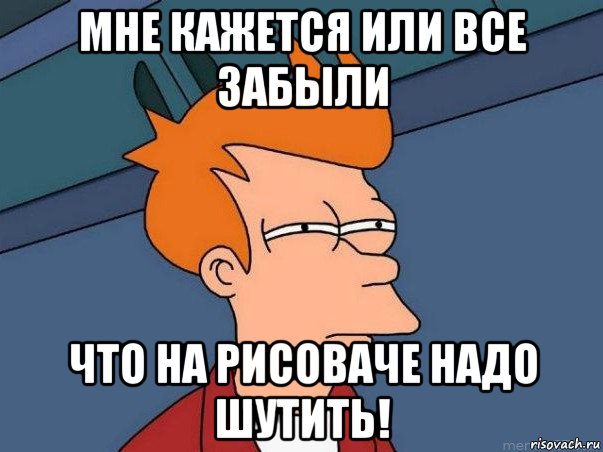 мне кажется или все забыли что на рисоваче надо шутить!, Мем  Фрай (мне кажется или)