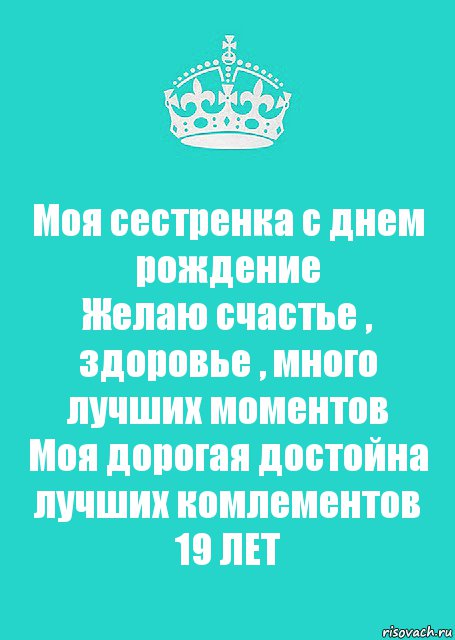 Моя сестренка с днем рождение
Желаю счастье , здоровье , много лучших моментов
Моя дорогая достойна лучших комлементов
19 ЛЕТ, Комикс  Keep Calm 2