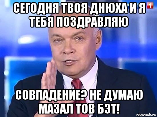 сегодня твоя днюха и я тебя поздравляю совпадение? не думаю мазал тов бэт!, Мем Киселёв 2014