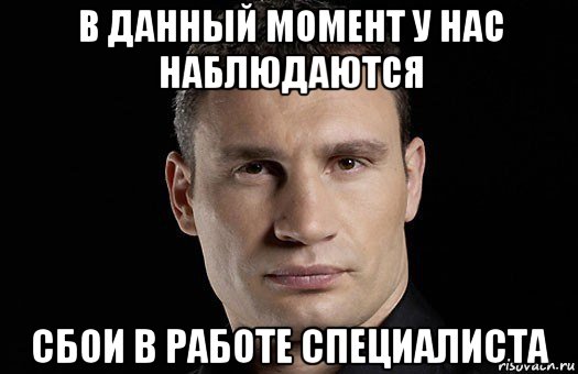 в данный момент у нас наблюдаются сбои в работе специалиста, Мем Кличко