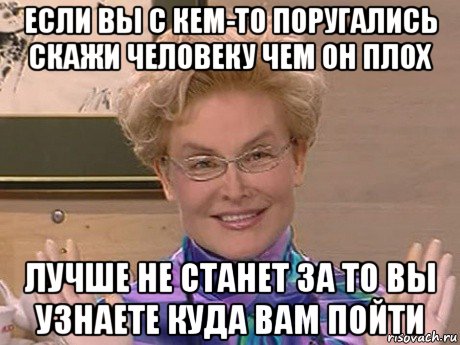 если вы с кем-то поругались скажи человеку чем он плох лучше не станет за то вы узнаете куда вам пойти, Мем Елена Малышева