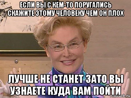 если вы с кем-то поругались скажите этому человеку чем он плох лучше не станет зато вы узнаете куда вам пойти, Мем Елена Малышева