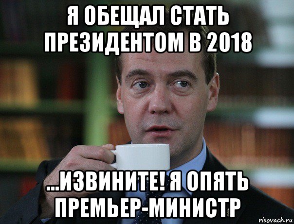 я обещал стать президентом в 2018 ...извините! я опять премьер-министр, Мем Медведев спок бро