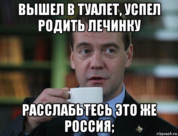 вышел в туалет, успел родить лечинку расслабьтесь это же россия;, Мем Медведев спок бро