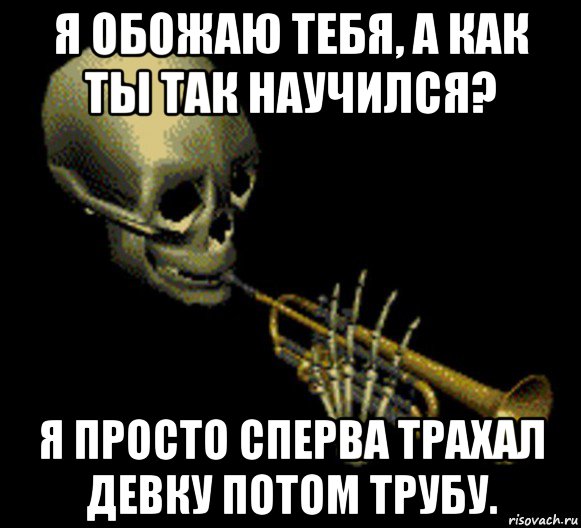 я обожаю тебя, а как ты так научился? я просто сперва трахал девку потом трубу., Мем Мистер дудец