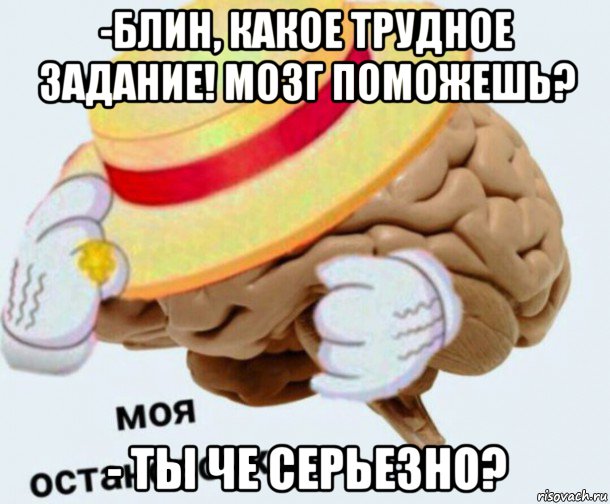 -блин, какое трудное задание! мозг поможешь? - ты че серьезно?, Мем   Моя остановочка мозг