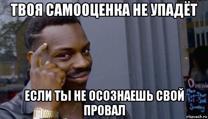 твоя самооценка не упадёт если ты не осознаешь свой провал, Мем Не делай не будет