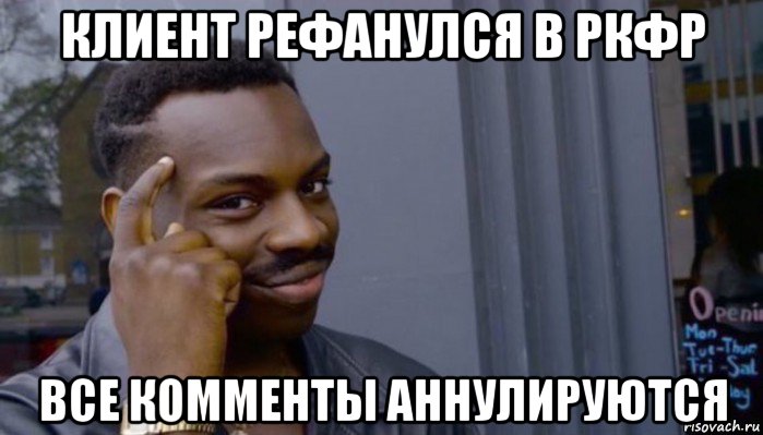 клиент рефанулся в ркфр все комменты аннулируются, Мем Не делай не будет