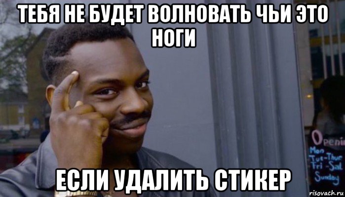 тебя не будет волновать чьи это ноги если удалить стикер, Мем Не делай не будет