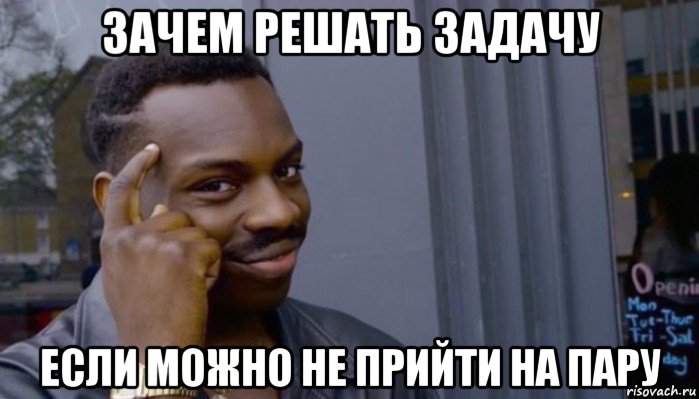 зачем решать задачу если можно не прийти на пару, Мем Не делай не будет