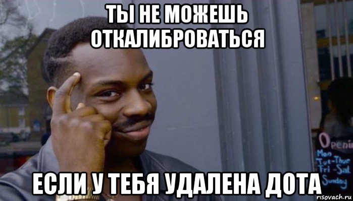 ты не можешь откалиброваться если у тебя удалена дота, Мем Не делай не будет