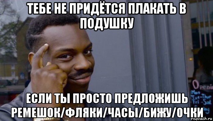 тебе не придётся плакать в подушку если ты просто предложишь ремешок/фляки/часы/бижу/очки, Мем Не делай не будет