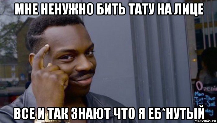 мне ненужно бить тату на лице все и так знают что я еб*нутый, Мем Не делай не будет