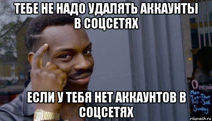 тебе не надо удалять аккаунты в соцсетях если у тебя нет аккаунтов в соцсетях, Мем Не делай не будет