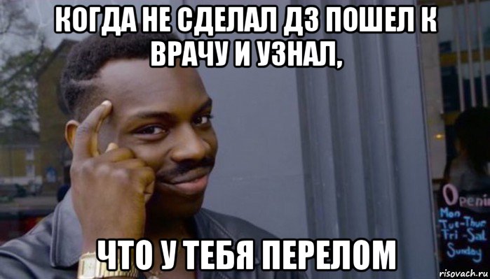 когда не сделал дз пошел к врачу и узнал, что у тебя перелом, Мем Не делай не будет