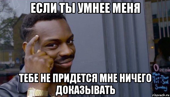 если ты умнее меня тебе не придется мне ничего доказывать, Мем Не делай не будет