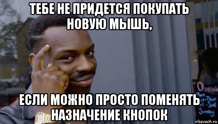 тебе не придется покупать новую мышь, если можно просто поменять назначение кнопок, Мем Не делай не будет