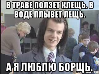 в траве ползет клещь. в воде плывет лещь. а я люблю борщь., Мем  Никита Литвинков