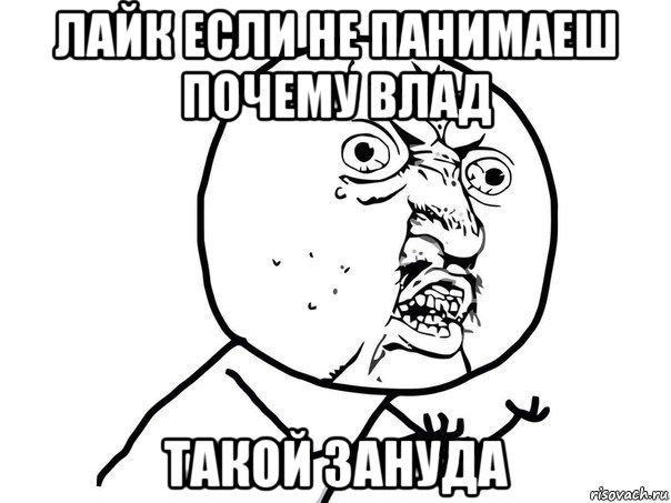 лайк если не панимаеш почему влад такой зануда, Мем Ну почему (белый фон)